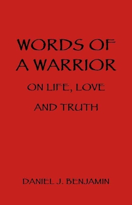 Words of a Warrior on Life, Love and Truth by Daniel J Benjamin