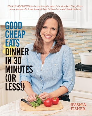 Good Cheap Eats Dinner in 30 Minutes or Less: Fresh, Fast, and Flavorful Home-Cooked Meals, with More Than 200 Recipes by Jessica Fisher