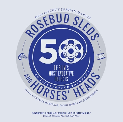 Rosebud Sleds and Horses' Heads: 50 of Film's Most Evocative Objects - An Illustrated Journey by Scott Jordan Harris