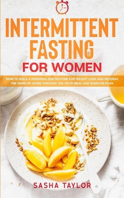 Intermittent Fasting for Women: How to Build a Personalized Routine for Weight Loss and Reverse the Signs of Aging through the Keto Meal and Exercise Plan book
