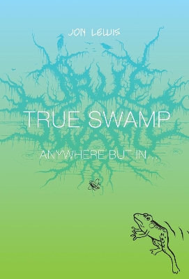True Swamp 2: Anywhere But In . . . by Jon Lewis