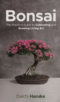 Bonsai: The Practical Guide to Cultivating and Growing Living Art book