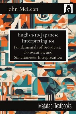 English-to-Japanese Interpreting 101: Fundamentals of Broadcast, Consecutive, and Simultaneous Interpretation book
