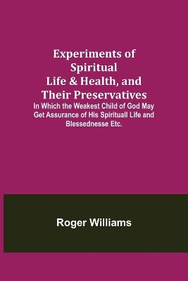 Experiments of Spiritual Life & Health, and Their Preservatives; In Which the Weakest Child of God May Get Assurance of His Spirituall Life and Blessednesse Etc. book