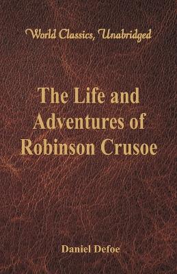 The Life and Adventures of Robinson Crusoe (World Classics, Unabridged) by Daniel Defoe