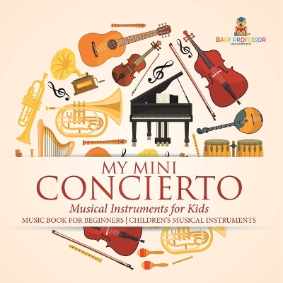 My Mini Concert - Musical Instruments for Kids - Music Book for Beginners Children's Musical Instruments by Baby Professor