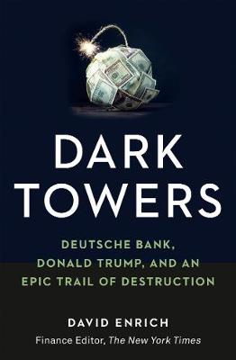 Dark Towers: Deutsche Bank, Donald Trump and an Epic Trail of Destruction by David Enrich