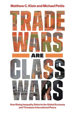 Trade Wars Are Class Wars: How Rising Inequality Distorts the Global Economy and Threatens International Peace by Matthew C. Klein