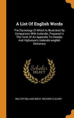 A A List of English Words: The Etymology of Which Is Illustrated by Comparison with Icelandic, Prepared in the Form of an Appendix to Cleasby and Vigfusson's Icelandic-English Dictionary by Walter William Skeat