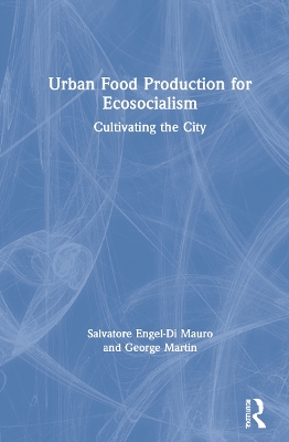 Urban Food Production for Ecosocialism: Cultivating the City by Salvatore Engel-Di Mauro