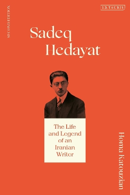 Sadeq Hedayat: The Life and Legend of an Iranian Writer by Homa Katouzian