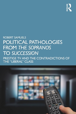 Political Pathologies from The Sopranos to Succession: Prestige TV and the Contradictions of the “Liberal” Class by Robert Samuels