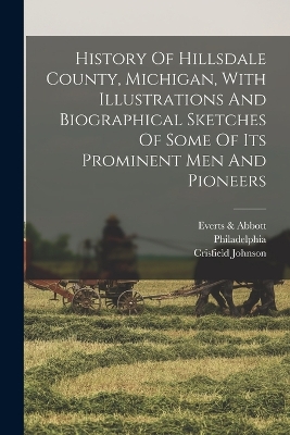 History Of Hillsdale County, Michigan, With Illustrations And Biographical Sketches Of Some Of Its Prominent Men And Pioneers book
