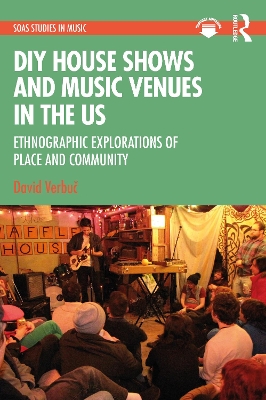 DIY House Shows and Music Venues in the US: Ethnographic Explorations of Place and Community book
