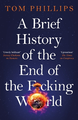 A Brief History of the End of the F*cking World: The hilarious and fascinating new book from the international bestselling author of HUMANS by Tom Phillips