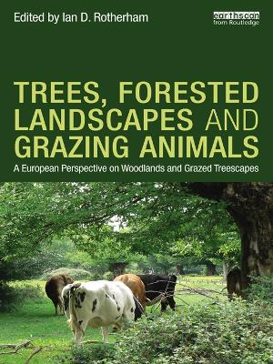 Trees, Forested Landscapes and Grazing Animals: A European Perspective on Woodlands and Grazed Treescapes by Ian D. Rotherham