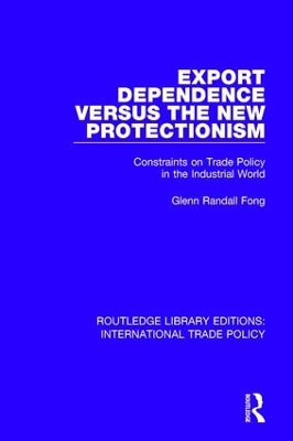 Export Dependence versus the New Protectionism: Constraints on Trade Policy in the Industrial World by Glenn Randall Fong