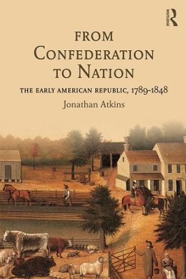 From Confederation to Nation: The Early American Republic, 1789-1848 by Jonathan Atkins
