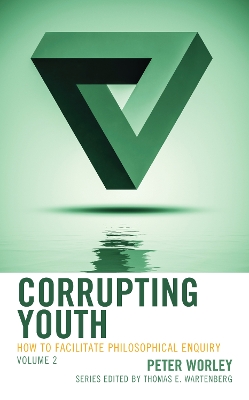 Corrupting Youth: How to Facilitate Philosophical Enquiry by Peter Worley
