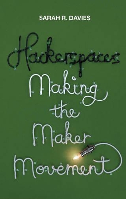 Hackerspaces - Making the Maker Movement by Sarah R. Davies