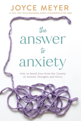 The Answer to Anxiety: How to Break Free from the Tyranny of Anxious Thoughts and Worry book