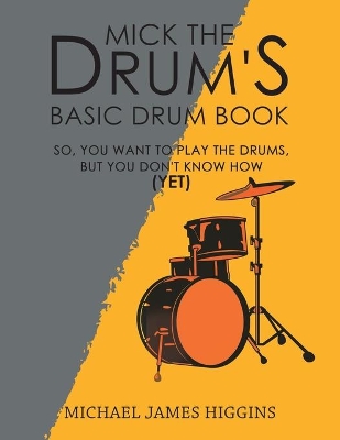 Mick the Drum's Basic Drum Book: So, YOU want to play the drums, but you don't know how (yet) book