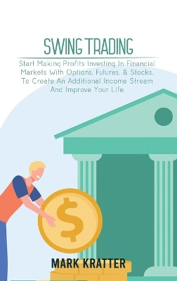 Swing Trading: A Complete Guide To Making Consistent Income Online With Trading Tools, Money Management, Routines, Rules, And Strategies Of A Professional Swing Trader by Mark Kratter