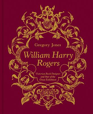 William Harry Rogers: Victorian Book Designer and Star of the Great Exhibition book