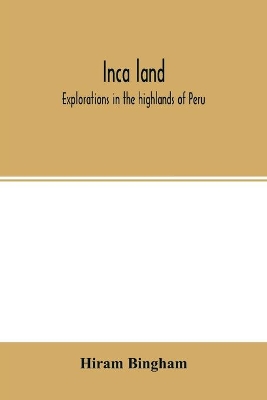 Inca land; explorations in the highlands of Peru book