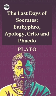 The The Last Days of Socrates: Euthyphro, Apology, Crito and Phaedo by Plato