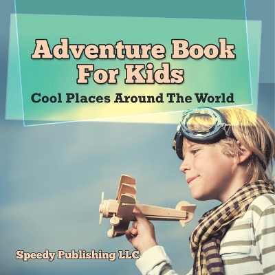 Adventure Book For Kids: Cool Places Around The World by Speedy Publishing LLC