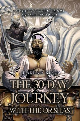 The 30-Day Journey with the Orishas: A Path to Sacred Wisdom and Self-Discovery by Rashad King