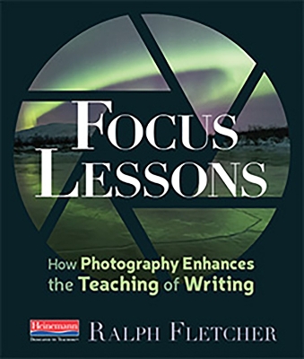 Focus Lessons: How Photography Enhances the Teaching of Writing book