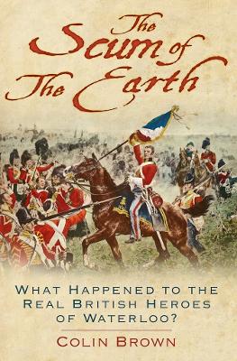 The Scum of the Earth: What Happened to the Real British Heroes of Waterloo? book