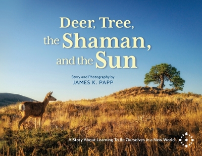 Deer, Tree, the Shaman, and the Sun: A Story About Learning To Be Ourselves in a New World book