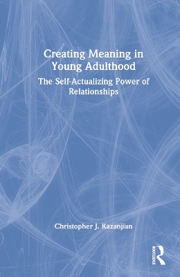 Creating Meaning in Young Adulthood: The Self-Actualizing Power of Relationships by Christopher J. Kazanjian