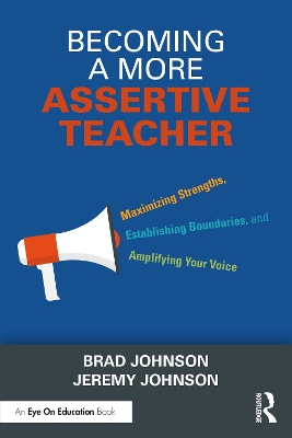 Becoming a More Assertive Teacher: Maximizing Strengths, Establishing Boundaries, and Amplifying Your Voice by Brad Johnson