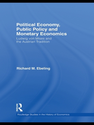 Political Economy, Public Policy and Monetary Economics: Ludwig von Mises and the Austrian Tradition by Emily A. Holmes