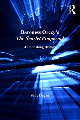Baroness Orczy's The Scarlet Pimpernel: A Publishing History by Sally Dugan
