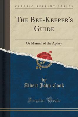 The Bee-Keeper's Guide: Or Manual of the Apiary (Classic Reprint) by Albert John Cook