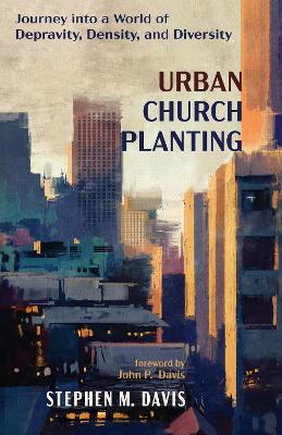 Urban Church Planting: Journey Into a World of Depravity, Density, and Diversity book