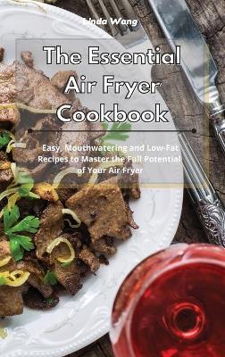The Essential Air Fryer Cookbook: Easy, Mouthwatering and Low-Fat Recipes to Master the Full Potential of Your Air Fryer by Linda Wang