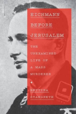 Eichmann Before Jerusalem: The Unexamined Life Of A Mass Murderer book