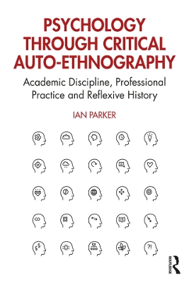 Psychology through Critical Auto-Ethnography: Academic Discipline, Professional Practice and Reflexive History by Ian Parker