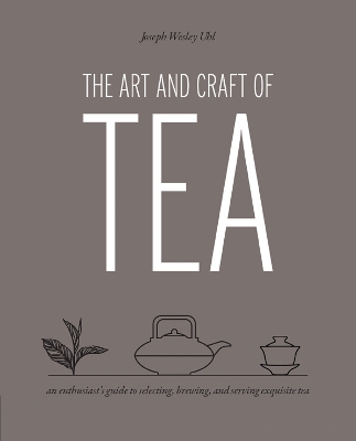 The Art and Craft of Tea: An Enthusiast's Guide to Selecting, Brewing, and Serving Exquisite Tea book