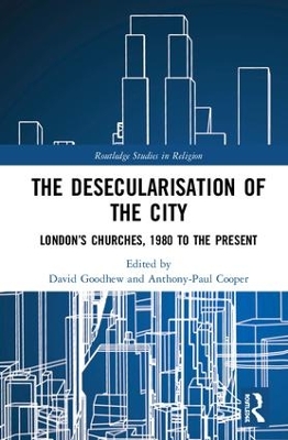 The Desecularisation of the City: London’s Churches, 1980 to the Present by David Goodhew