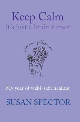 Keep Calm, It's Just a Brain Tumor: My Year of Wabi-Sabi Healing book