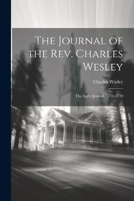 The Journal of the Rev. Charles Wesley; the Early Journal, 1736-1739 by Wesley Charles 1707-1788
