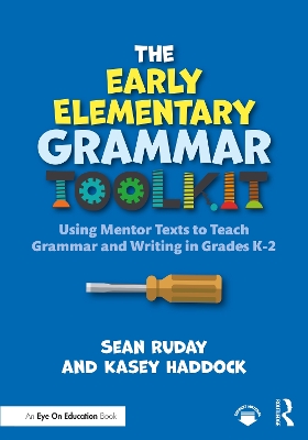 The Early Elementary Grammar Toolkit: Using Mentor Texts to Teach Grammar and Writing in Grades K-2 by Sean Ruday