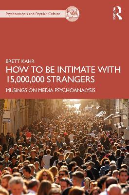 How to Be Intimate with 15,000,000 Strangers: Musings on Media Psychoanalysis by Brett Kahr